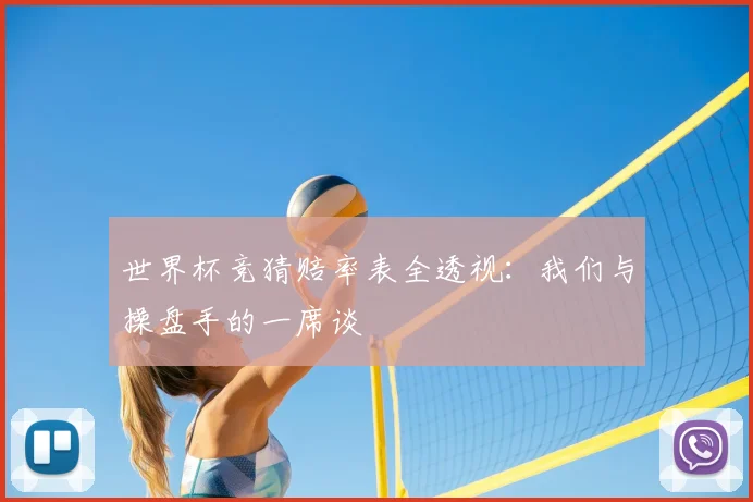 世界杯竞猜赔率表全透视:我们与操盘手的一席谈