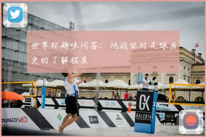 世界杯趣味问答:挑战你对足球历史的了解程度