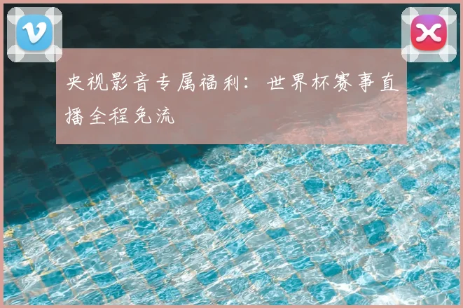 央视影音专属福利：世界杯赛事直播全程免流