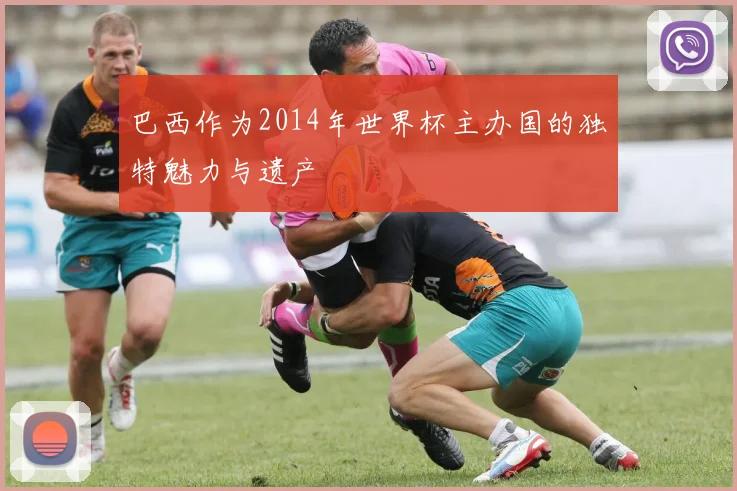 巴西作为2014年世界杯主办国的独特魅力与遗产