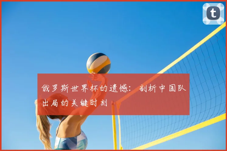 俄罗斯世界杯的遗憾:剖析中国队出局的关键时刻