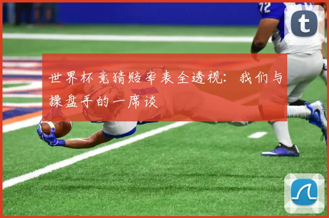 世界杯竞猜赔率表全透视:我们与操盘手的一席谈