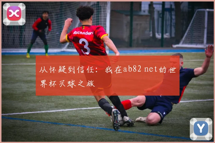 从怀疑到信任：我在ab82 net的世界杯买球之旅