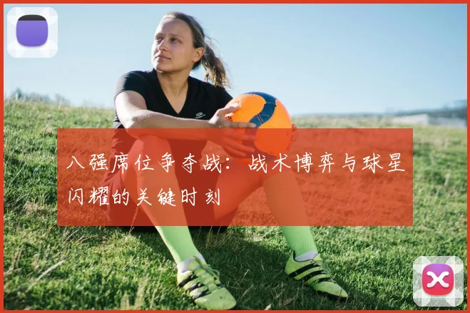 八强席位争夺战：战术博弈与球星闪耀的关键时刻
