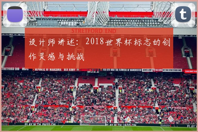 设计师讲述：2018世界杯标志的创作灵感与挑战