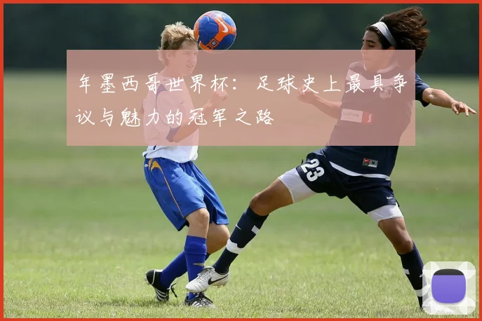年墨西哥世界杯：足球史上最具争议与魅力的冠军之路