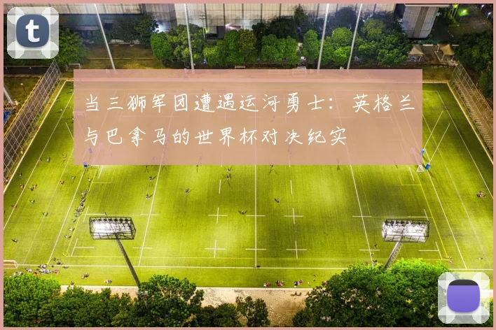 当三狮军团遭遇运河勇士：英格兰与巴拿马的世界杯对决纪实