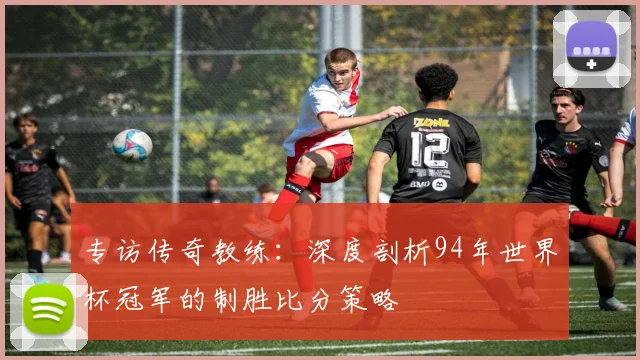 专访传奇教练：深度剖析94年世界杯冠军的制胜比分策略